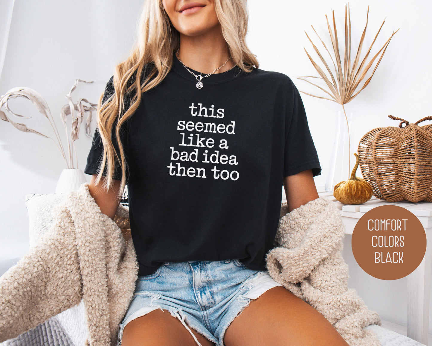 This Seemed Like a Bad Idea Then Too Comfort Colors Shirt T-Shirt  CreativeSpecialTs