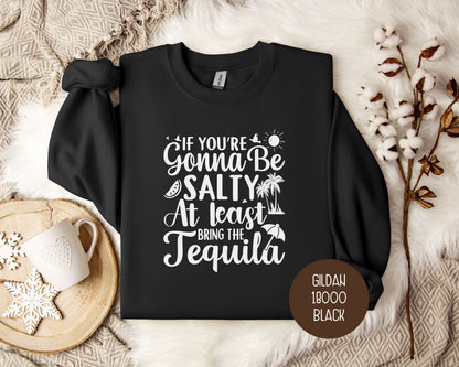 If You're Gonna Be Salty at Least Bring the Tequila Sweatshirt