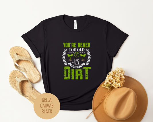 You're Never Too Old To Play in the Dirt Shirt