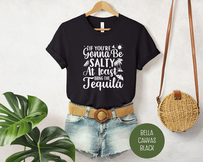 If You're Gonna Be Salty at Least Bring the Tequila Shirt