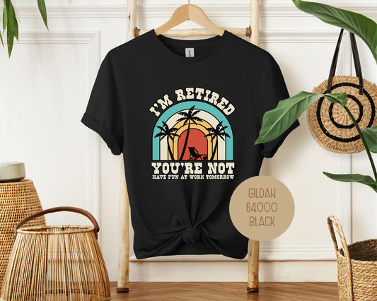 I'm Retired You're Not Have Fun at Work Shirt