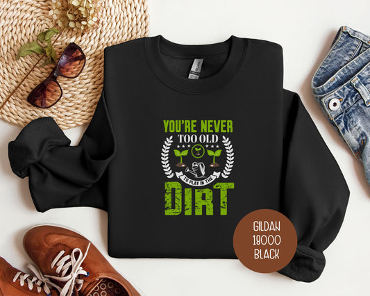 You're Never Too Old To Play in the Dirt Sweatshirt