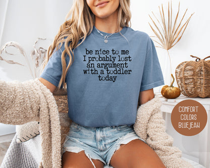 Be Nice to Me I Probably Lost an Argument With a Toddler Today Comfort Colors Shirt T-Shirt  CreativeSpecialTs