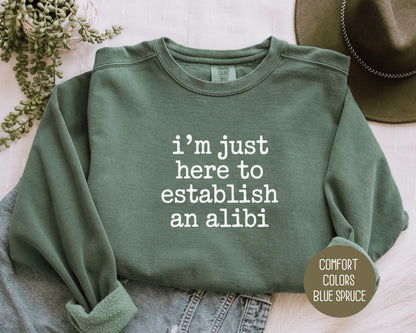 I'm Just Here to Establish an Alibi Comfort Colors Sweatshirt Sweatshirt  CreativeSpecialTs