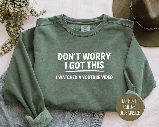 Don't Worry I Got This I Watched a YouTube Video Comfort Colors Sweatshirt