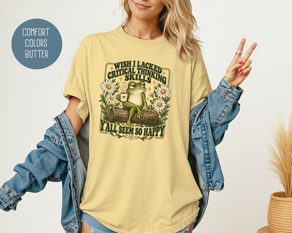 Wish I Lacked Critical Thinking Skills Y'all Seem So Happy Comfort Colors Shirt T-Shirt  CreativeSpecialTs