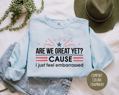 Are We Great Yet Cause I Just Feel Embarrassed Comfort Colors Sweatshirt