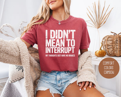 I Didn't Mean to Interrupt My Thoughts Have No Brakes Comfort Colors Shirt T-Shirt  CreativeSpecialTs