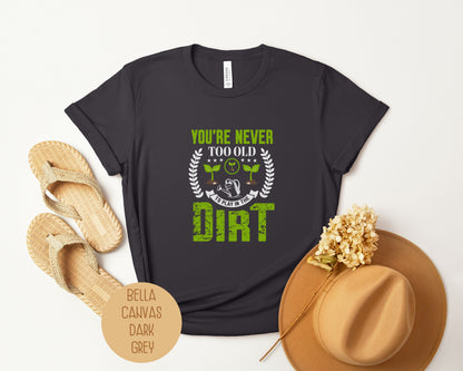 You're Never Too Old To Play in the Dirt Shirt