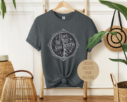 Have the Day You Deserve Shirt