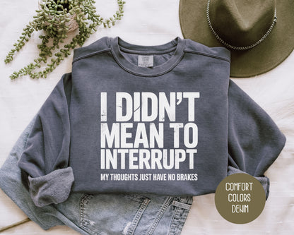 I Didn't Mean to Interrupt My Thoughts Have No Brakes Comfort Colors Sweatshirt Sweatshirt  CreativeSpecialTs