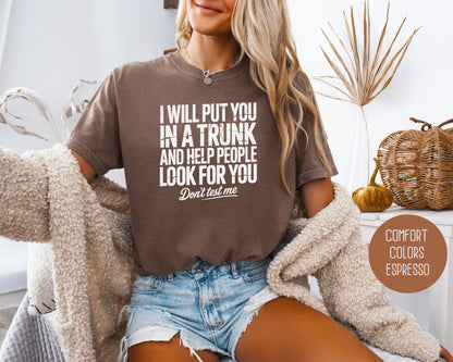 I Will Put You In A Trunk and Help People Look For You Don't Test Me Comfort Colors Shirt T-Shirt  CreativeSpecialTs