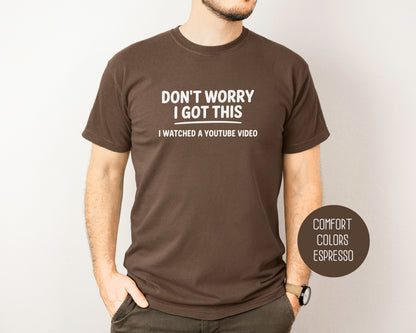Don't Worry I Got This I Watched a YouTube Video Comfort Colors Shirt