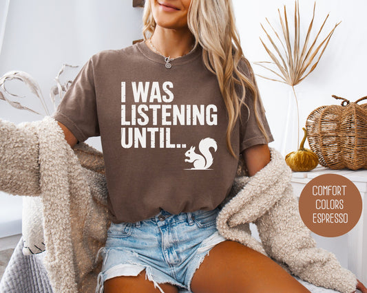 I Was Listening Until..Squirrel Comfort Colors Shirt T-Shirt  CreativeSpecialTs