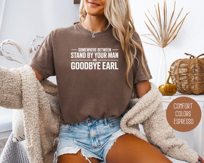 Somewhere Between Stand By Your Man and Goodbye Earl Comfort Colors Shirt T-Shirt  CreativeSpecialTs
