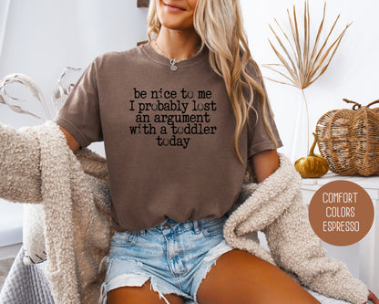 Be Nice to Me I Probably Lost an Argument With a Toddler Today Comfort Colors Shirt T-Shirt  CreativeSpecialTs