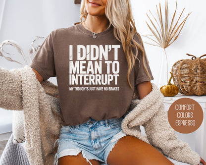 I Didn't Mean to Interrupt My Thoughts Have No Brakes Comfort Colors Shirt T-Shirt  CreativeSpecialTs