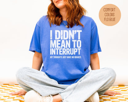 I Didn't Mean to Interrupt My Thoughts Have No Brakes Comfort Colors Shirt T-Shirt  CreativeSpecialTs