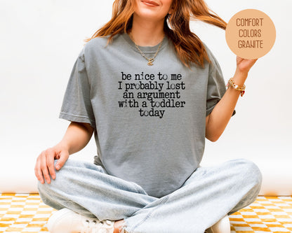 Be Nice to Me I Probably Lost an Argument With a Toddler Today Comfort Colors Shirt T-Shirt  CreativeSpecialTs