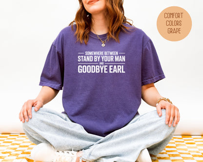 Somewhere Between Stand By Your Man and Goodbye Earl Comfort Colors Shirt T-Shirt  CreativeSpecialTs