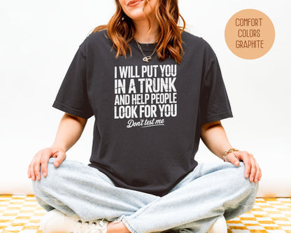 I Will Put You In A Trunk and Help People Look For You Don't Test Me Comfort Colors Shirt T-Shirt  CreativeSpecialTs