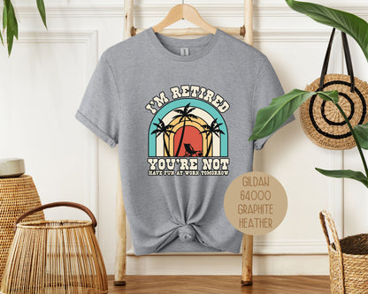 I'm Retired You're Not Have Fun at Work Shirt