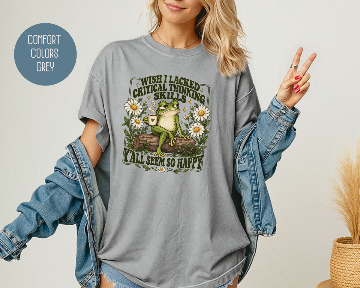 Wish I Lacked Critical Thinking Skills Y'all Seem So Happy Comfort Colors Shirt T-Shirt  CreativeSpecialTs