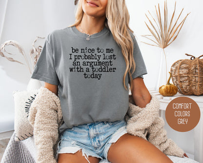 Be Nice to Me I Probably Lost an Argument With a Toddler Today Comfort Colors Shirt T-Shirt  CreativeSpecialTs