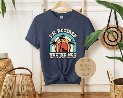 I'm Retired You're Not Have Fun at Work Shirt