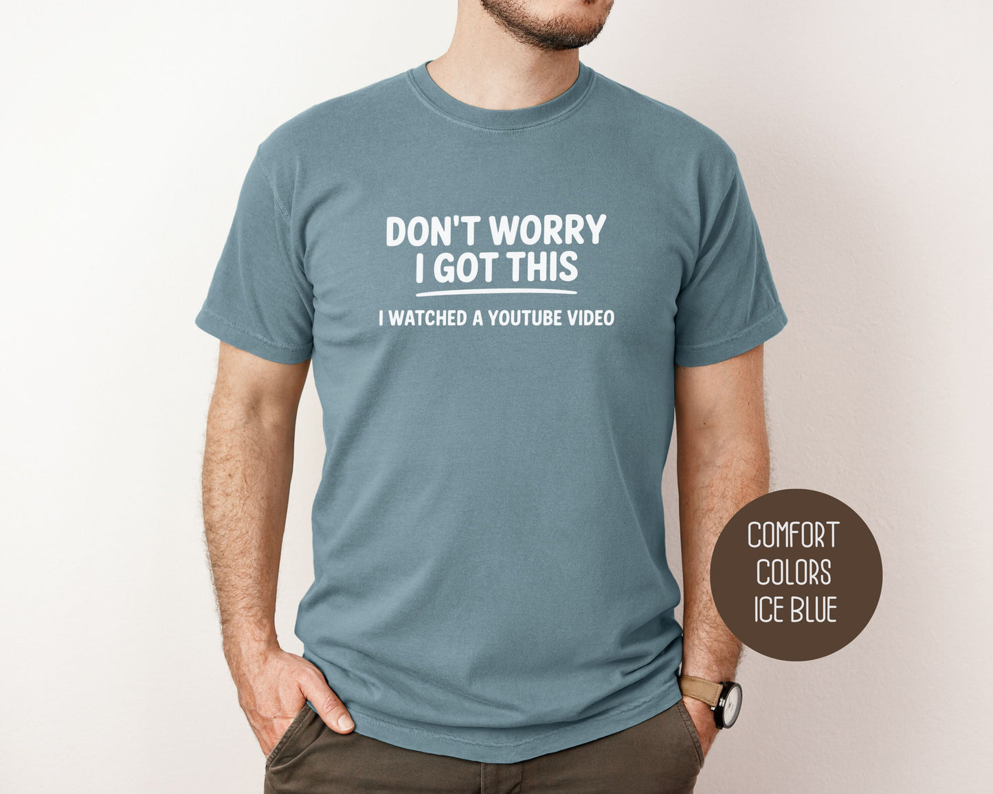 Don't Worry I Got This I Watched a YouTube Video Comfort Colors Shirt