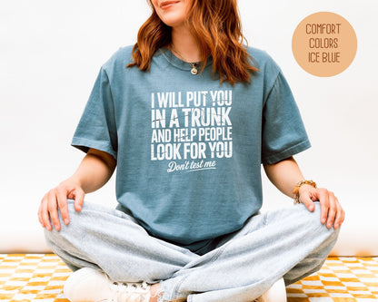I Will Put You In A Trunk and Help People Look For You Don't Test Me Comfort Colors Shirt T-Shirt  CreativeSpecialTs