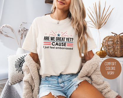 Are We Great Yet Cause I Just Feel Embarrassed Comfort Colors Shirt