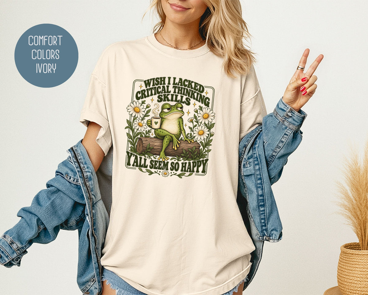 Wish I Lacked Critical Thinking Skills Y'all Seem So Happy Comfort Colors Shirt T-Shirt  CreativeSpecialTs