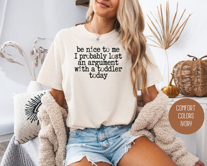 Be Nice to Me I Probably Lost an Argument With a Toddler Today Comfort Colors Shirt T-Shirt  CreativeSpecialTs