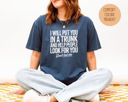 I Will Put You In A Trunk and Help People Look For You Don't Test Me Comfort Colors Shirt T-Shirt  CreativeSpecialTs