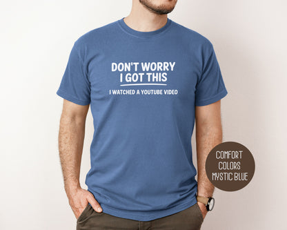 Don't Worry I Got This I Watched a YouTube Video Comfort Colors Shirt