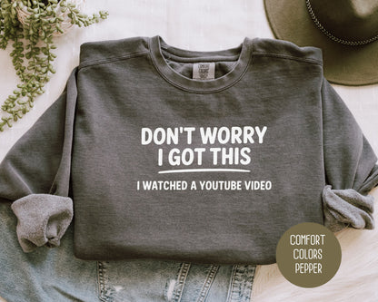 Don't Worry I Got This I Watched a YouTube Video Comfort Colors Sweatshirt