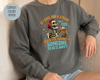 If I Give You a Straw Will you Suck the Fun Out of Someone Else's Day Comfort Colors Sweatshirt Sweatshirt  CreativeSpecialTs
