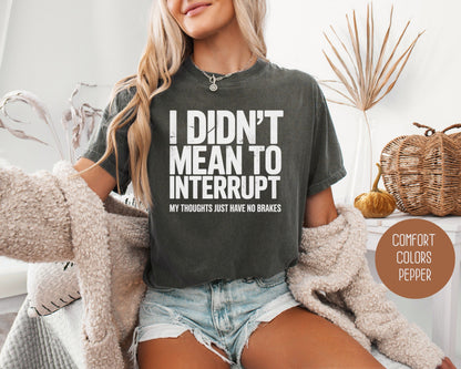 I Didn't Mean to Interrupt My Thoughts Have No Brakes Comfort Colors Shirt T-Shirt  CreativeSpecialTs