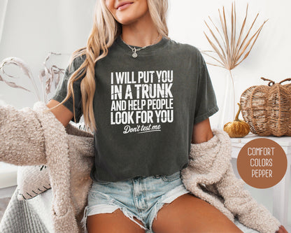 I Will Put You In A Trunk and Help People Look For You Don't Test Me Comfort Colors Shirt T-Shirt  CreativeSpecialTs