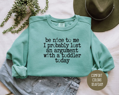 Be Nice to Me I Probably Lost an Argument With a Toddler Today Comfort Colors Sweatshirt Sweatshirt  CreativeSpecialTs