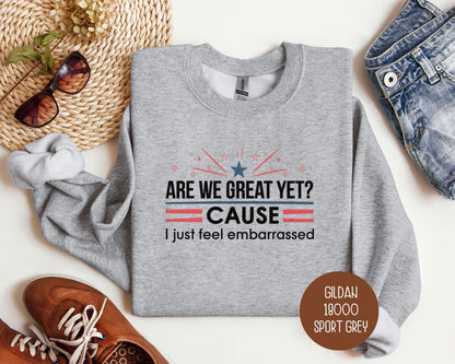 Are We Great Yet Cause I Just Feel Embarrassed Sweatshirt