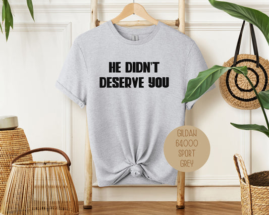 He Didn't Deserve You Divorce Party Shirt