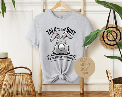 Talk to the Butt the Ears Ain't Listening Shirt