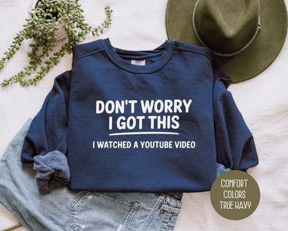 Don't Worry I Got This I Watched a YouTube Video Comfort Colors Sweatshirt