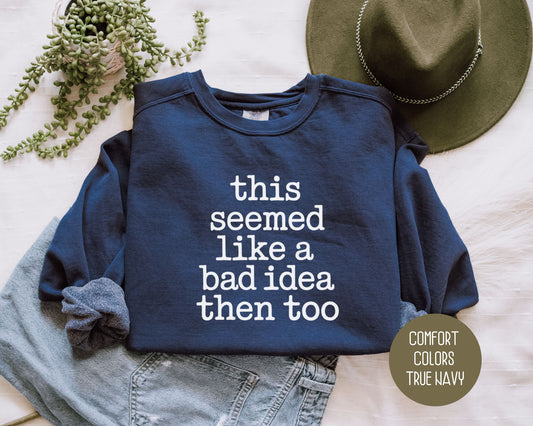 This Seemed Like a Bad Idea Then Too Comfort Colors Sweatshirt Sweatshirt  CreativeSpecialTs