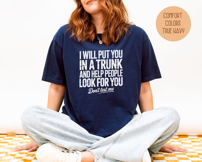 I Will Put You In A Trunk and Help People Look For You Don't Test Me Comfort Colors Shirt T-Shirt  CreativeSpecialTs